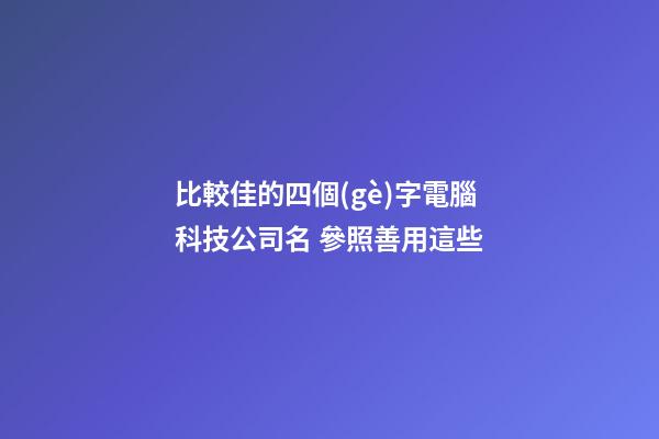 比較佳的四個(gè)字電腦科技公司名 參照善用這些-第1張-公司起名-玄機(jī)派